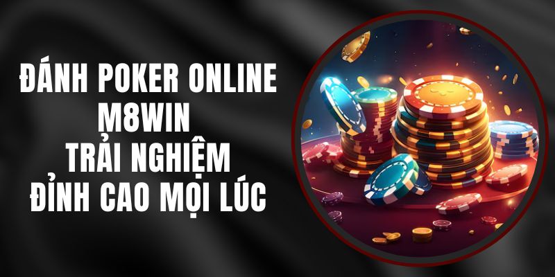 Đánh Poker Online M8WIN - Trải Nghiệm Đỉnh Cao Mọi Lúc