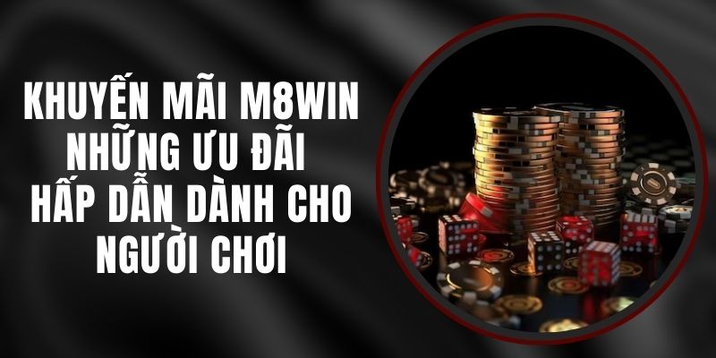 Khuyến Mãi M8WIN - Những Ưu Đãi Hấp Dẫn Dành Cho Người Chơi