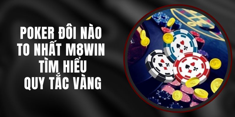 Poker Đôi Nào To Nhất M8WIN - Tìm Hiểu Quy Tắc Vàng