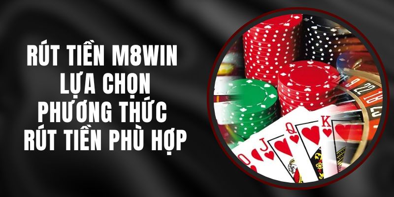 Rút Tiền M8WIN – Lựa Chọn Phương Thức Rút Tiền Phù Hợp