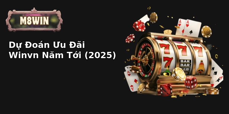 Dự Đoán Ưu Đãi Winvn Năm Tới (2025)