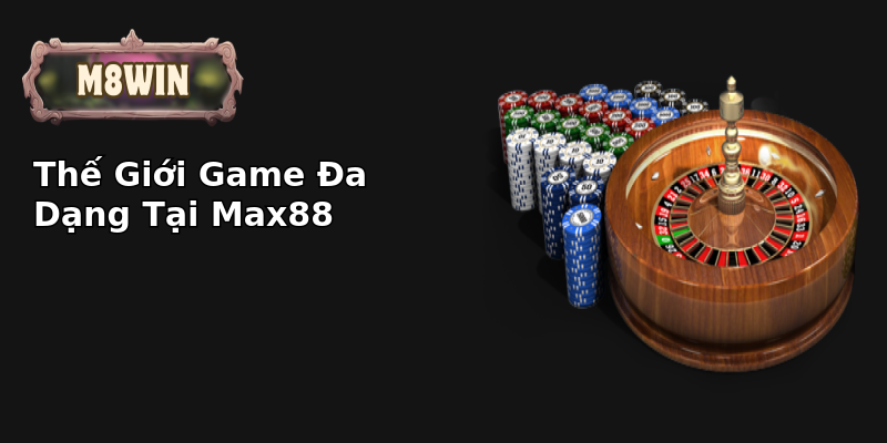 Thế Giới Game Đa Dạng Tại Max88