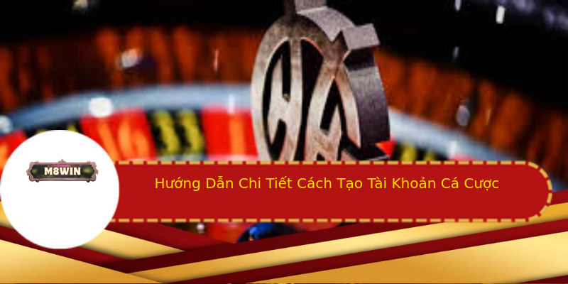 Hướng Dẫn Chi Tiết Cách Tạo Tài Khoản Cá Cược