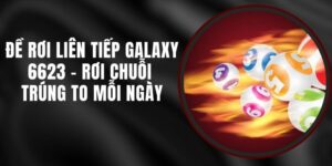 Đề Rơi Liên Tiếp Galaxy 6623 - Rơi Chuỗi Trúng To Mỗi Ngày