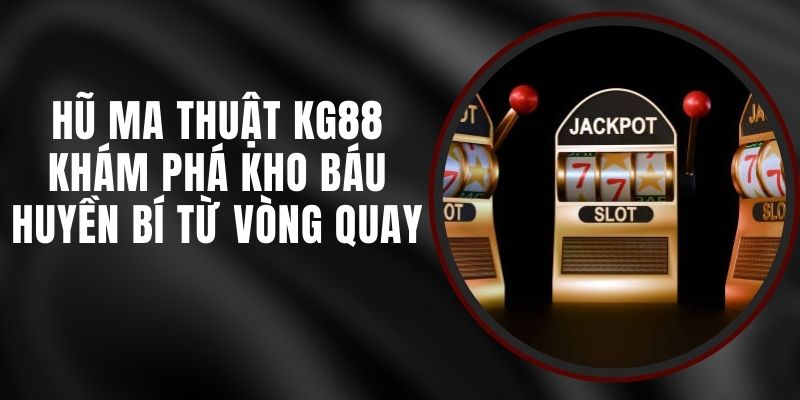 Hũ Ma Thuật KG88 - Khám Phá Kho Báu Huyền Bí Từ Vòng Quay