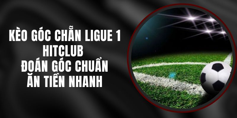 Kèo Góc Chẵn Ligue 1 Hitclub – Đoán Góc Chuẩn Ăn Tiền Nhanh
